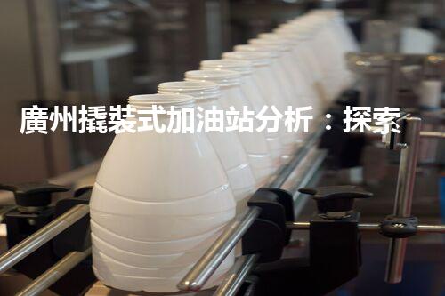 廣州撬裝式加油站分析：探索數(shù)據(jù)背后的秘密！